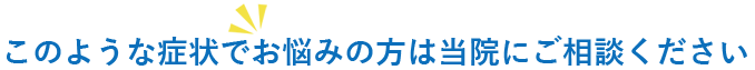 このような症状でお悩みの方は当院にご相談ください